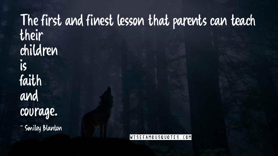 Smiley Blanton Quotes: The first and finest lesson that parents can teach their children is faith and courage.