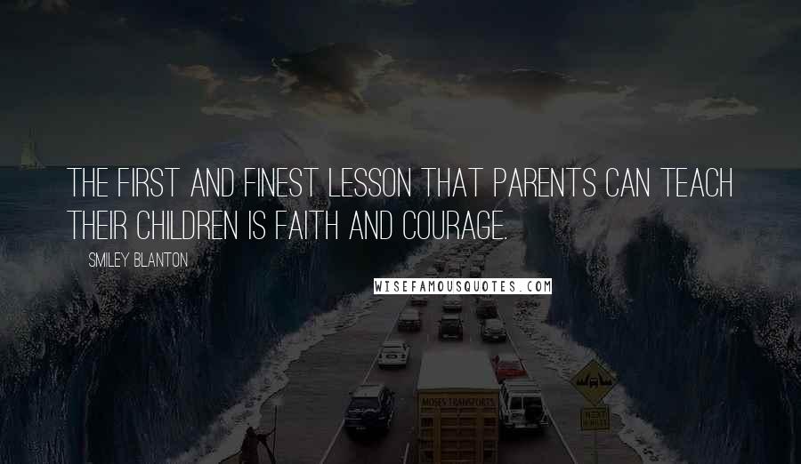 Smiley Blanton Quotes: The first and finest lesson that parents can teach their children is faith and courage.