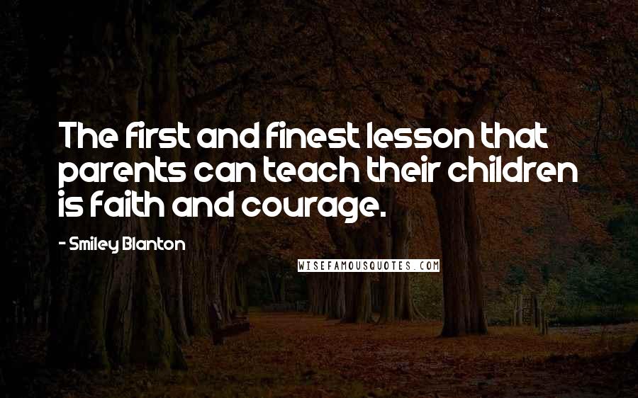 Smiley Blanton Quotes: The first and finest lesson that parents can teach their children is faith and courage.