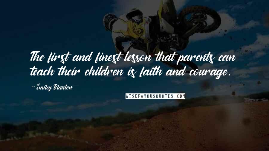 Smiley Blanton Quotes: The first and finest lesson that parents can teach their children is faith and courage.