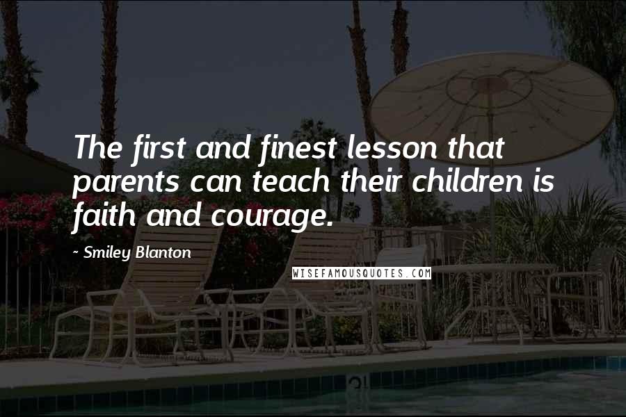 Smiley Blanton Quotes: The first and finest lesson that parents can teach their children is faith and courage.