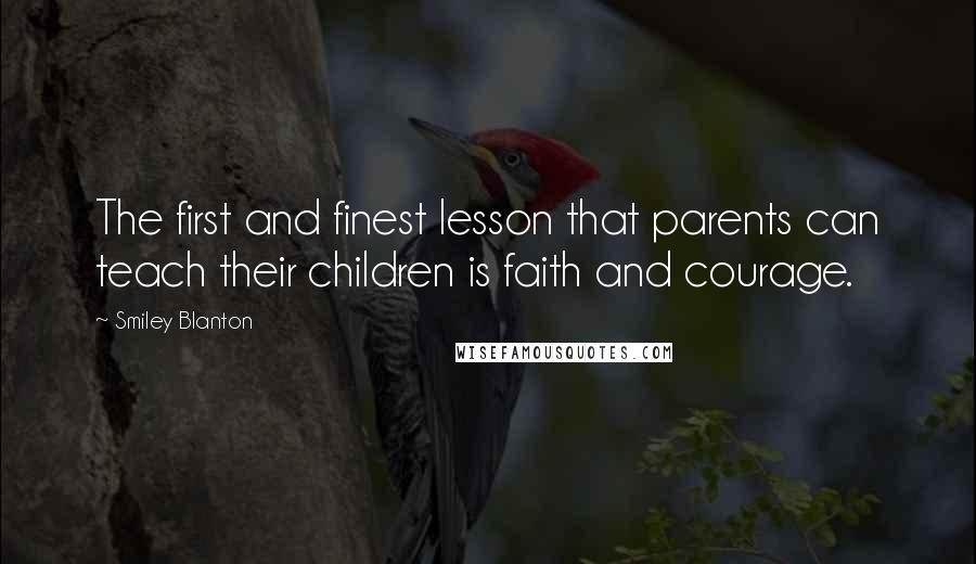 Smiley Blanton Quotes: The first and finest lesson that parents can teach their children is faith and courage.