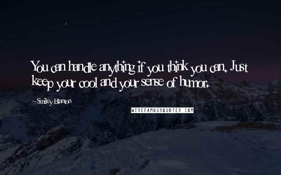 Smiley Blanton Quotes: You can handle anything if you think you can. Just keep your cool and your sense of humor.