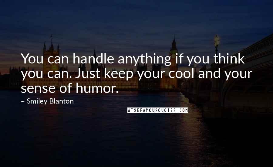 Smiley Blanton Quotes: You can handle anything if you think you can. Just keep your cool and your sense of humor.