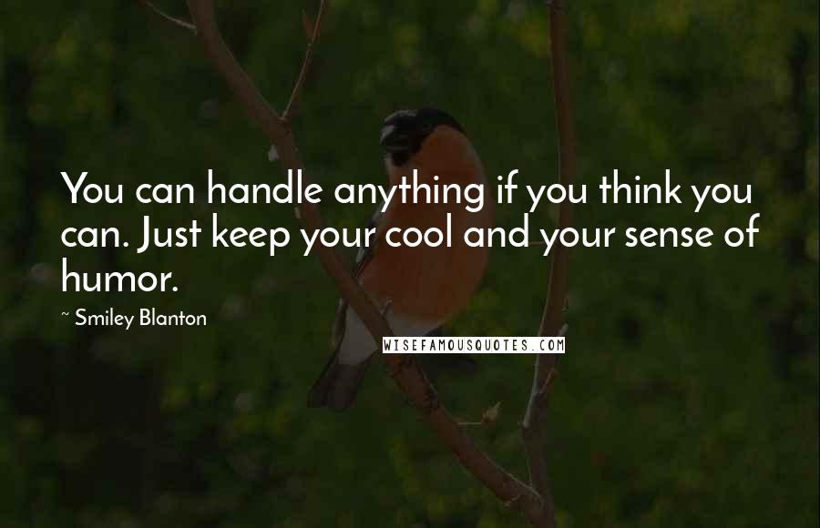 Smiley Blanton Quotes: You can handle anything if you think you can. Just keep your cool and your sense of humor.