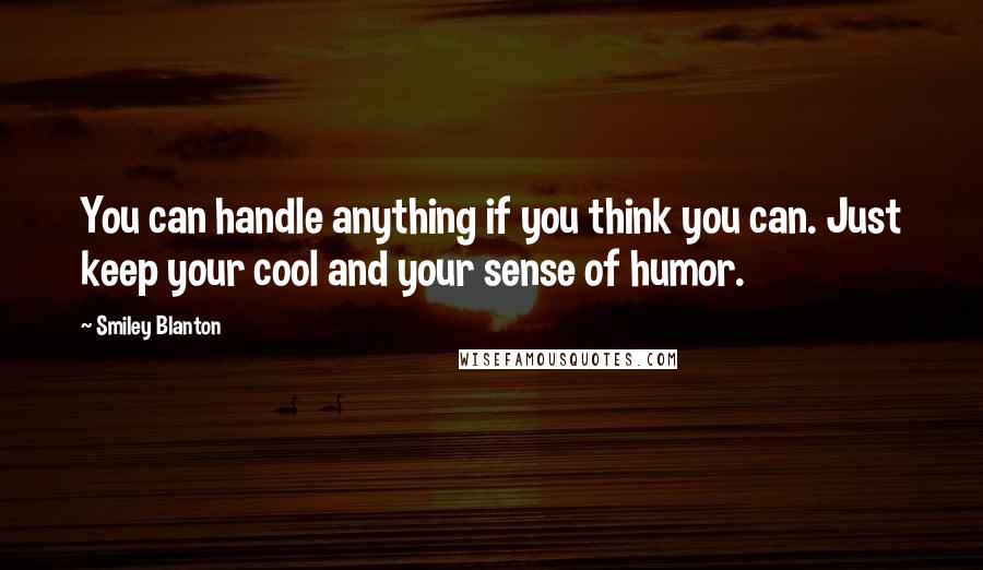 Smiley Blanton Quotes: You can handle anything if you think you can. Just keep your cool and your sense of humor.