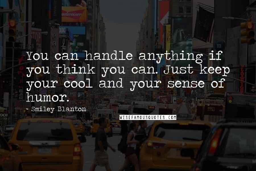 Smiley Blanton Quotes: You can handle anything if you think you can. Just keep your cool and your sense of humor.