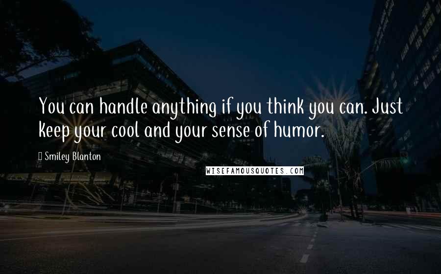 Smiley Blanton Quotes: You can handle anything if you think you can. Just keep your cool and your sense of humor.
