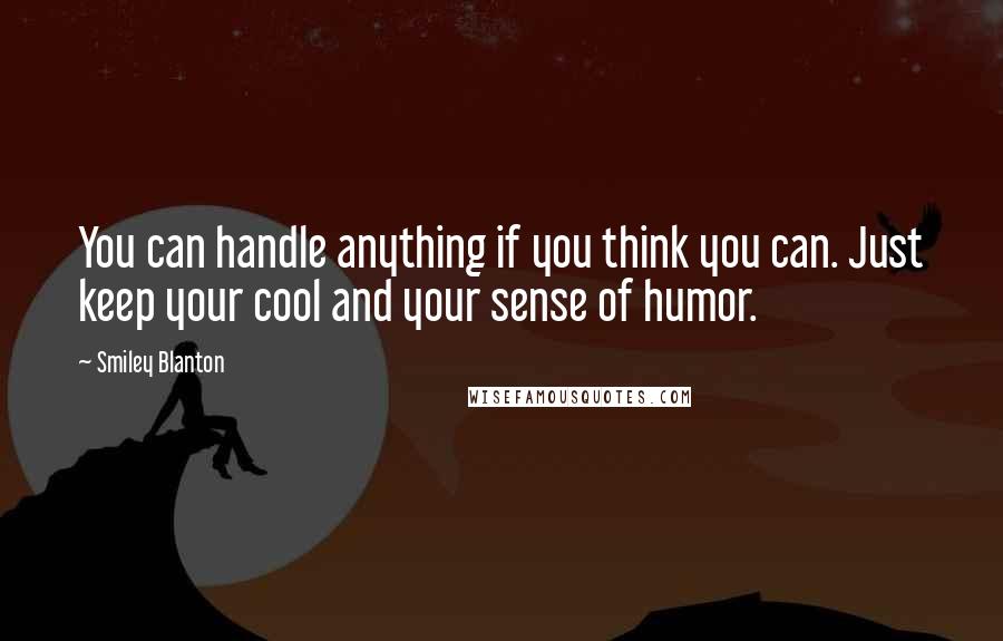 Smiley Blanton Quotes: You can handle anything if you think you can. Just keep your cool and your sense of humor.