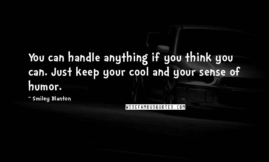 Smiley Blanton Quotes: You can handle anything if you think you can. Just keep your cool and your sense of humor.