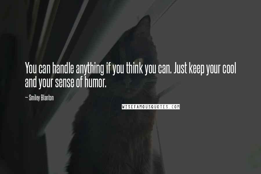 Smiley Blanton Quotes: You can handle anything if you think you can. Just keep your cool and your sense of humor.