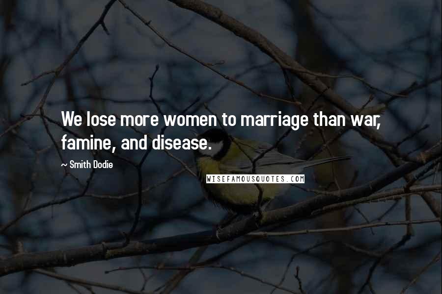 Smith Dodie Quotes: We lose more women to marriage than war, famine, and disease.