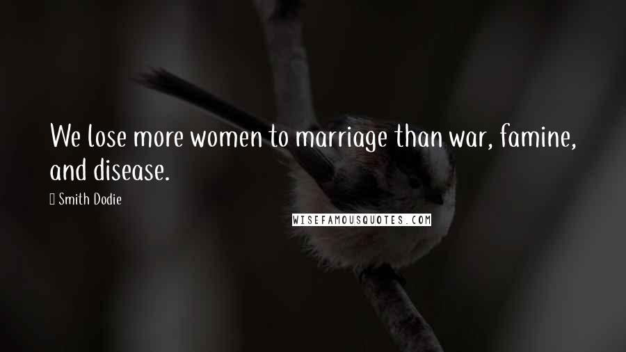 Smith Dodie Quotes: We lose more women to marriage than war, famine, and disease.