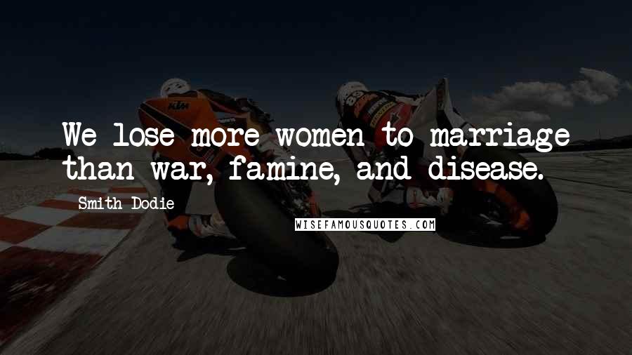 Smith Dodie Quotes: We lose more women to marriage than war, famine, and disease.