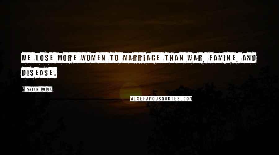 Smith Dodie Quotes: We lose more women to marriage than war, famine, and disease.