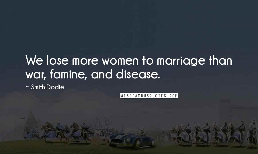 Smith Dodie Quotes: We lose more women to marriage than war, famine, and disease.