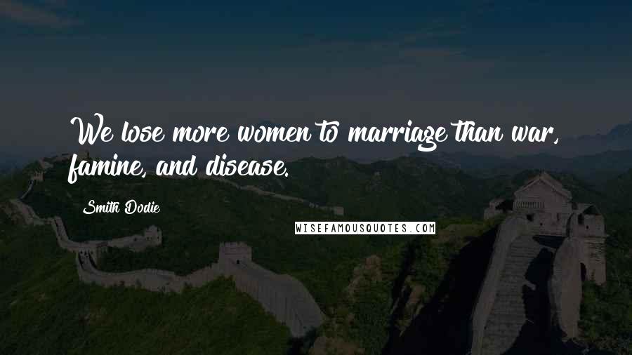 Smith Dodie Quotes: We lose more women to marriage than war, famine, and disease.