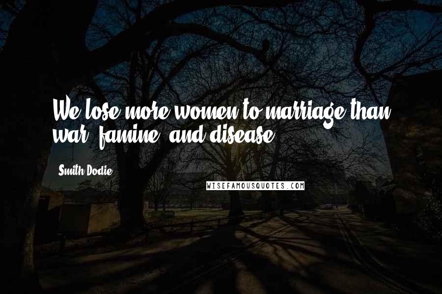 Smith Dodie Quotes: We lose more women to marriage than war, famine, and disease.