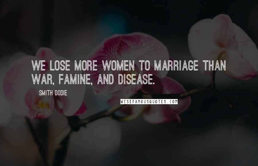 Smith Dodie Quotes: We lose more women to marriage than war, famine, and disease.