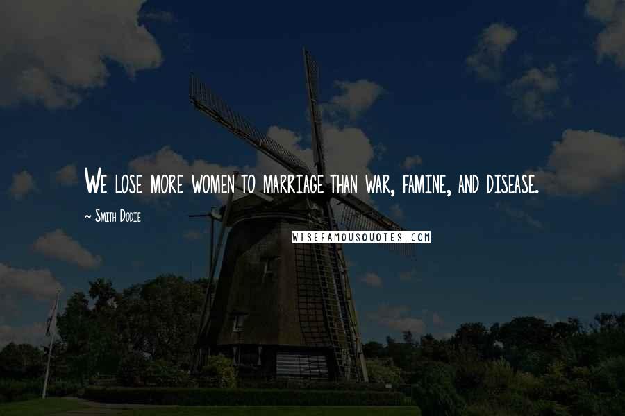 Smith Dodie Quotes: We lose more women to marriage than war, famine, and disease.