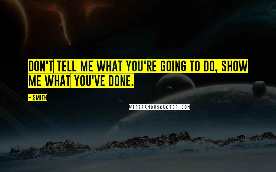 Smith Quotes: Don't tell me what you're going to do, show me what you've done.