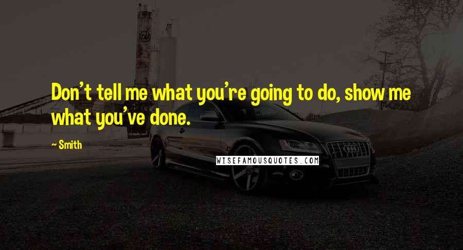 Smith Quotes: Don't tell me what you're going to do, show me what you've done.