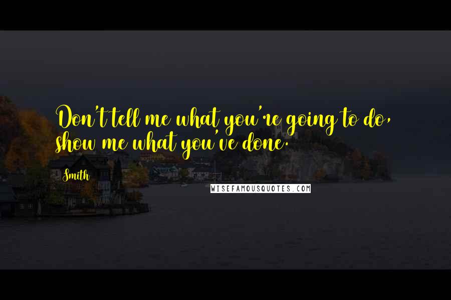 Smith Quotes: Don't tell me what you're going to do, show me what you've done.