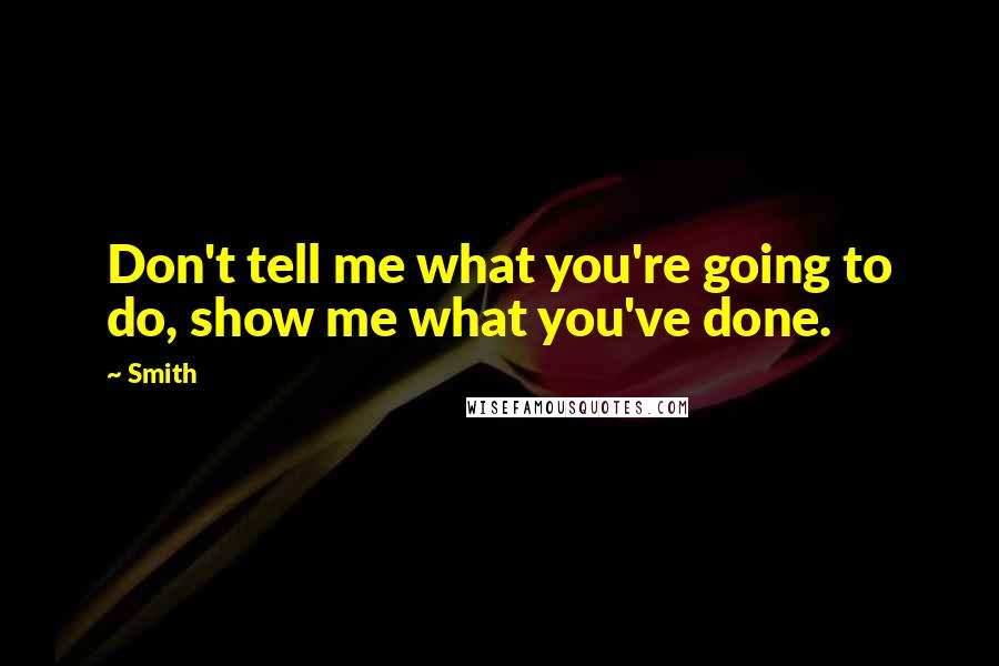 Smith Quotes: Don't tell me what you're going to do, show me what you've done.