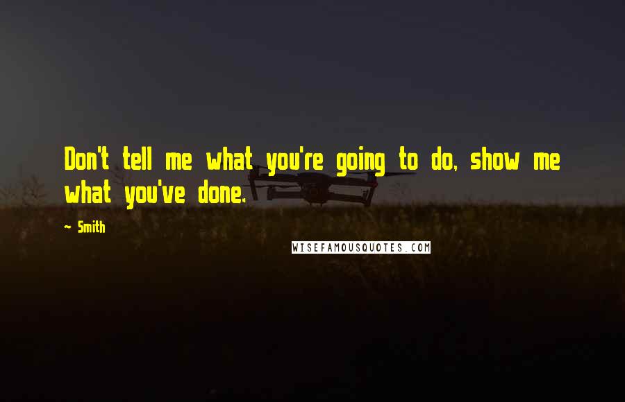 Smith Quotes: Don't tell me what you're going to do, show me what you've done.