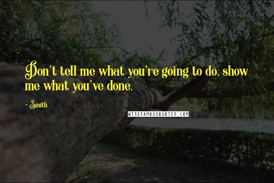 Smith Quotes: Don't tell me what you're going to do, show me what you've done.