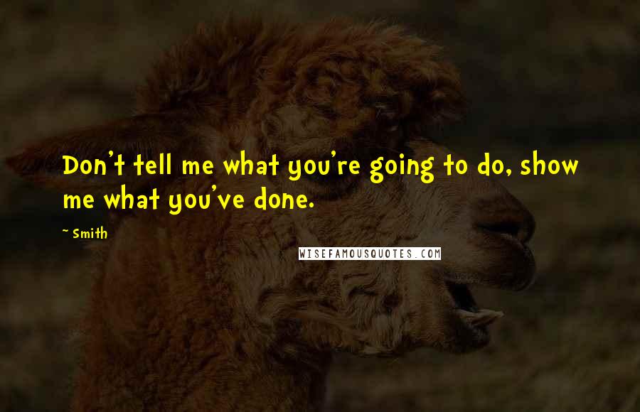 Smith Quotes: Don't tell me what you're going to do, show me what you've done.