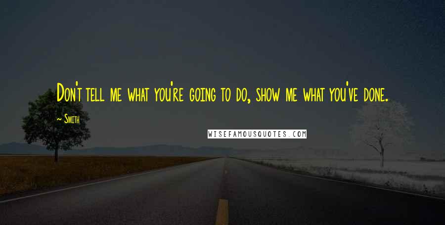 Smith Quotes: Don't tell me what you're going to do, show me what you've done.