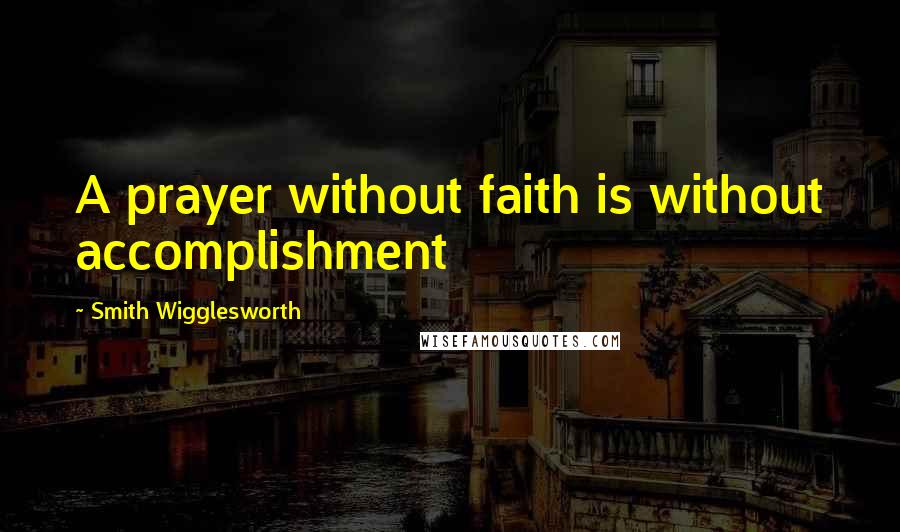 Smith Wigglesworth Quotes: A prayer without faith is without accomplishment