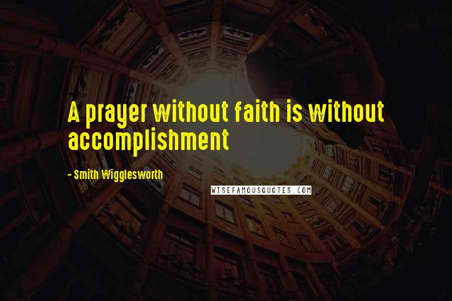 Smith Wigglesworth Quotes: A prayer without faith is without accomplishment