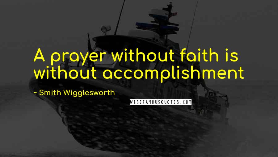 Smith Wigglesworth Quotes: A prayer without faith is without accomplishment