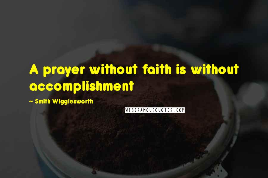Smith Wigglesworth Quotes: A prayer without faith is without accomplishment
