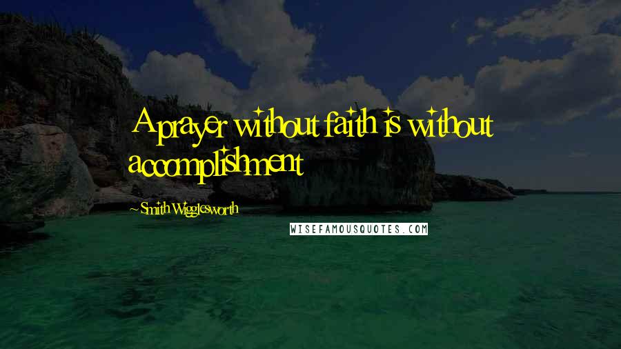 Smith Wigglesworth Quotes: A prayer without faith is without accomplishment