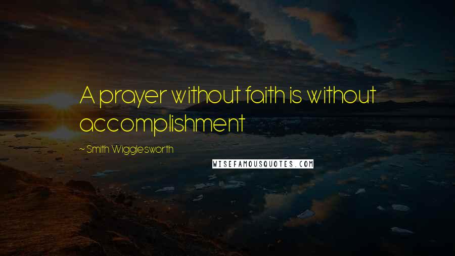 Smith Wigglesworth Quotes: A prayer without faith is without accomplishment