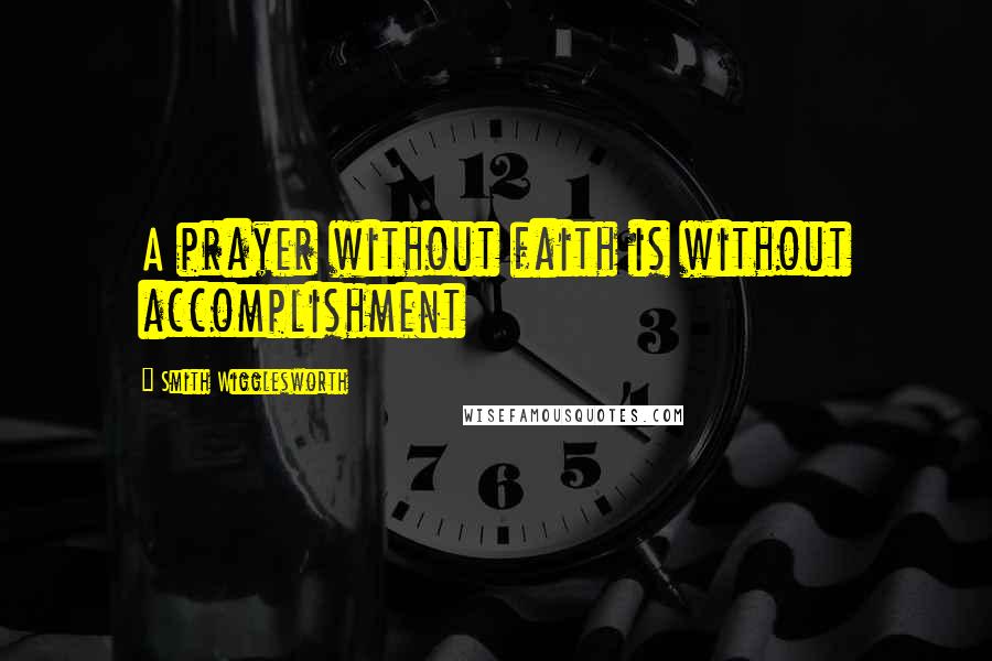 Smith Wigglesworth Quotes: A prayer without faith is without accomplishment