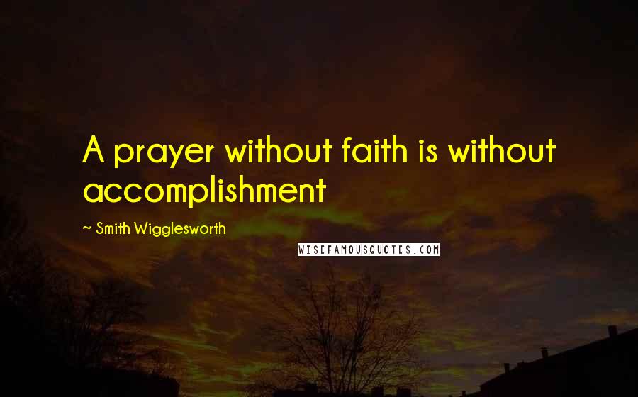 Smith Wigglesworth Quotes: A prayer without faith is without accomplishment