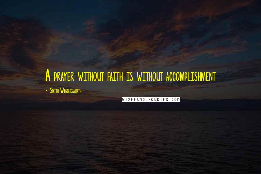 Smith Wigglesworth Quotes: A prayer without faith is without accomplishment