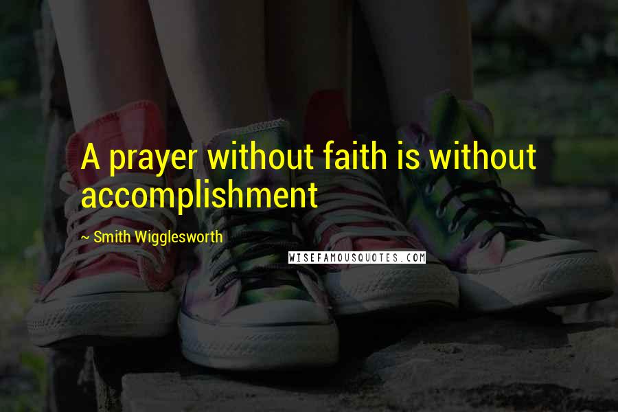 Smith Wigglesworth Quotes: A prayer without faith is without accomplishment