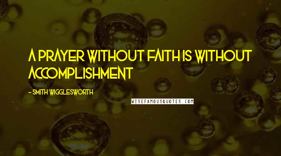 Smith Wigglesworth Quotes: A prayer without faith is without accomplishment