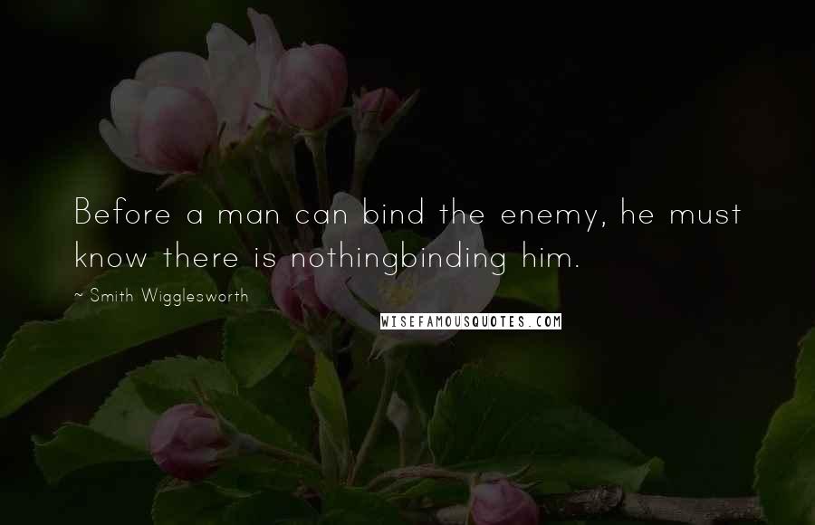 Smith Wigglesworth Quotes: Before a man can bind the enemy, he must know there is nothingbinding him.