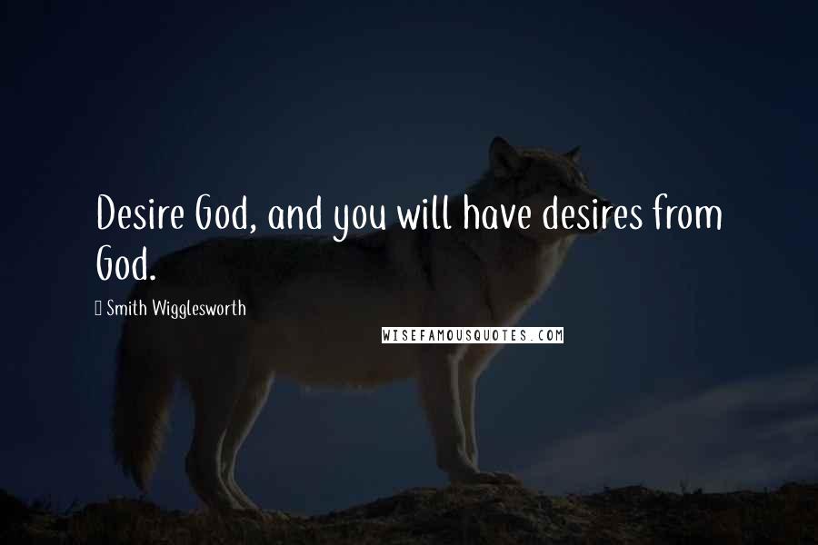 Smith Wigglesworth Quotes: Desire God, and you will have desires from God.