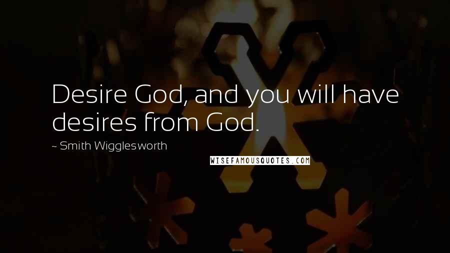 Smith Wigglesworth Quotes: Desire God, and you will have desires from God.