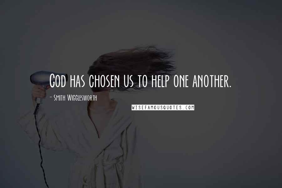 Smith Wigglesworth Quotes: God has chosen us to help one another.