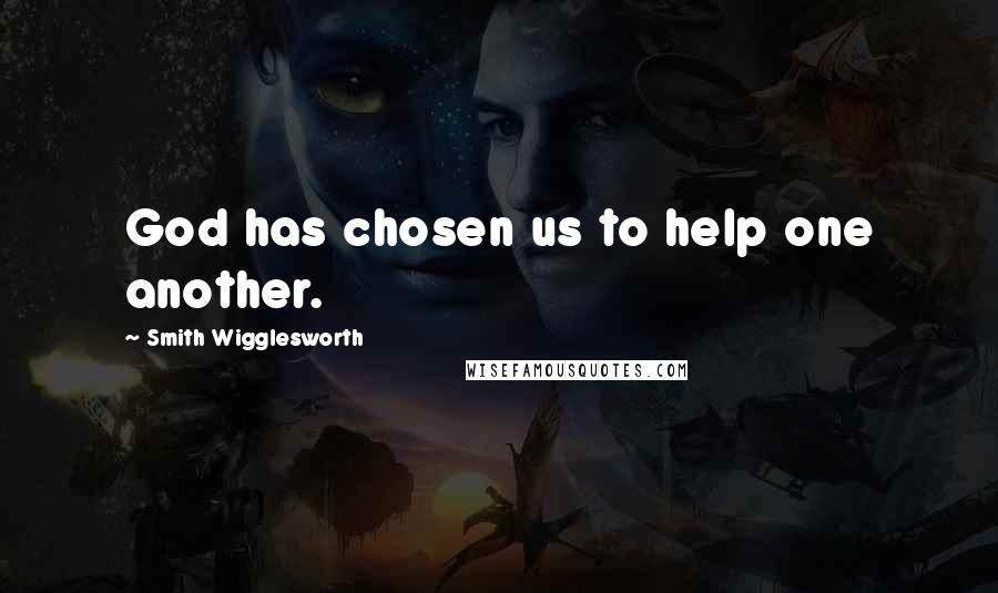 Smith Wigglesworth Quotes: God has chosen us to help one another.
