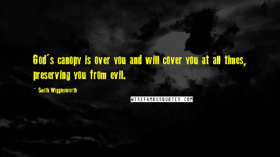 Smith Wigglesworth Quotes: God's canopy is over you and will cover you at all times, preserving you from evil.