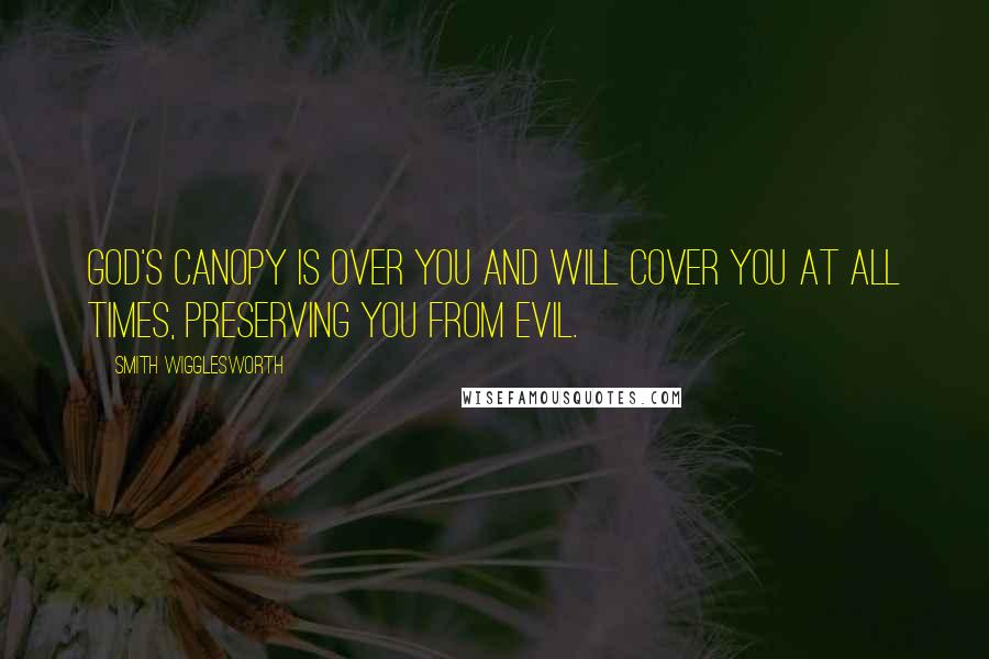 Smith Wigglesworth Quotes: God's canopy is over you and will cover you at all times, preserving you from evil.